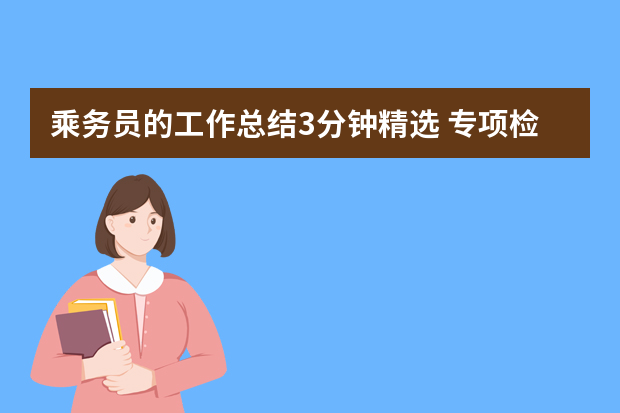 乘务员的工作总结3分钟精选 专项检查工作总结报告